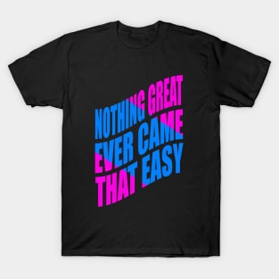 Nothing great ever came that easy T-Shirt